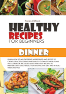 Healthy Recipes for Beginners Dinner: Learn how to mix different ingredients and spices to create delicious dishes and build a complete meal plan! This cookbook includes quick and easy recipes to prepare on a daily basis, for an effective diet and a...