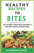 Healthy recipes to Bites: Say Goodbye to Bland Diets and Hello to Flavorful, Nutrient-Packed Dishes, Delicious, meals, smoothies, Nourishment, for beginners