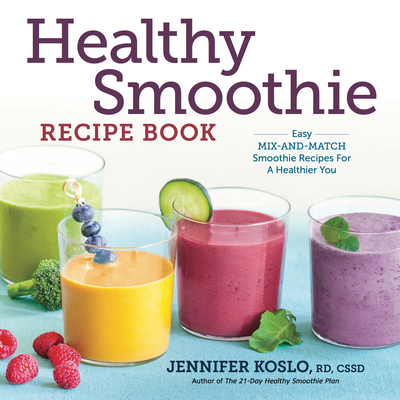 Healthy Smoothie Recipe Book: Easy Mix-And-Match Smoothie Recipes for a Healthier You - Koslo, Jennifer