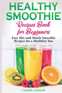 Healthy Smoothie Recipes Book for Beginners: Easy Mix-and-Match Smoothie Recipes for a Healthier You