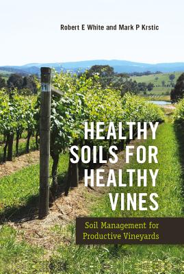 Healthy Soils for Healthy Vines: Soil Management for Productive Vineyards - White, Robert, and Krstic, Mark