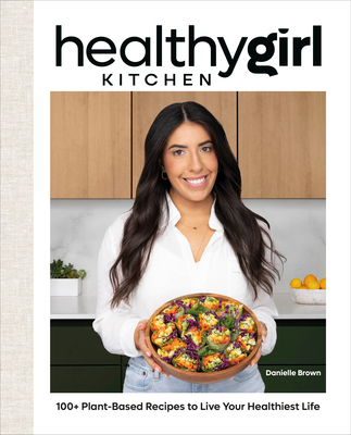 Healthygirl Kitchen: 100+ Plant-Based Recipes to Live Your Healthiest Life - Brown, Danielle