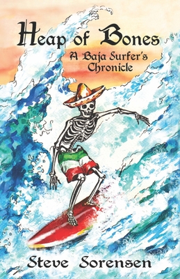 Heap of Bones: A Baja Surfer's Chronicle - Sorensen, Steve