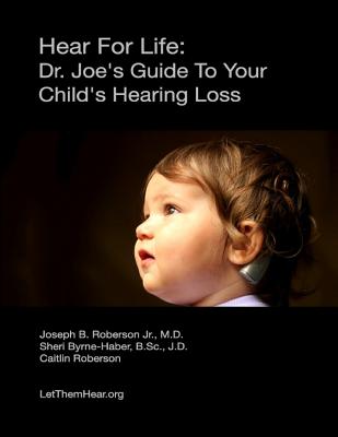 Hear for Life: Dr. Joe's Guide to Your Child's Hearing Loss - Roberson Jr MD, Dr Joseph B, and Byrne-Haber Jd, Sheri, and Roberson, Caitlin