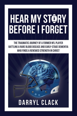Hear My Story Before I Forget: The Traumatic Journey of a Former NFL Player: A memoir of faith, hope, healing, transparency and a renewed strength in Christ - Clack, Darryl, and Publishing, Lithobit (Consultant editor)