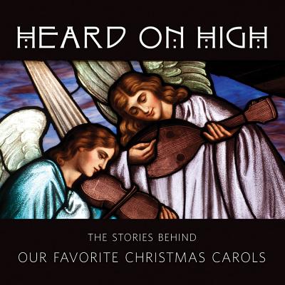Heard on High: The Stories Behind Our Favorite Christmas Carols - Cohen, Sheldon