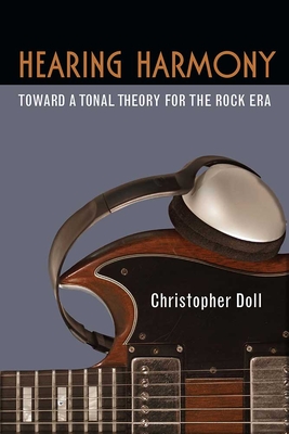 Hearing Harmony: Toward a Tonal Theory for the Rock Era - Doll, Christopher