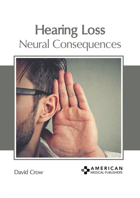 Hearing Loss: Neural Consequences - Crow, David (Editor)