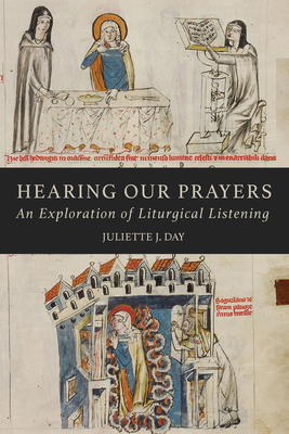 Hearing Our Prayers: An Exploration of Liturgical Listening - Day, Juliette J