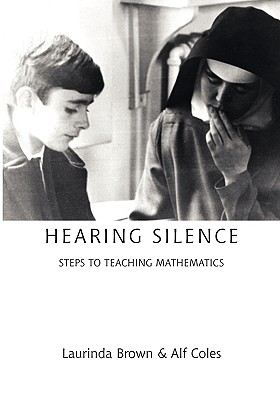 Hearing Silence: Learning to Teach Mathematics - Brown, Laurinda, and Coles, Alf