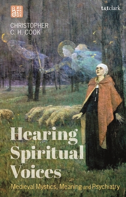 Hearing Spiritual Voices: Medieval Mystics, Meaning and Psychiatry - Cook, Christopher C.H.