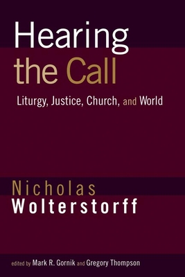 Hearing the Call: Liturgy, Justice, Church, and World - Wolterstorff, Nicholas, and Gornik, Mark R. (Editor), and Thompson, Gregory (Editor)