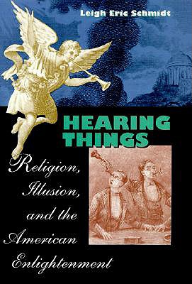 Hearing Things: Religion, Illusion, and the American Enlightenment - Schmidt, Leigh Eric