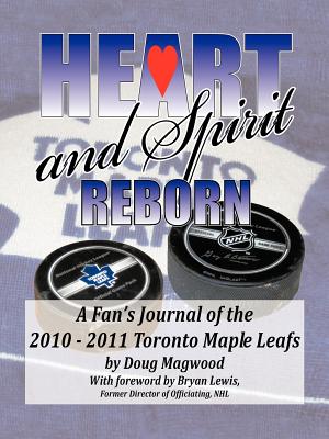 Heart and Spirit Reborn: A Fan's Journal of the 2010-2011 Toronto Maple Leafs - Magwood, Doug