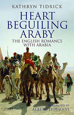 Heart Beguiling Araby: The English Romance with Arabia - Tidrick, Kathryn