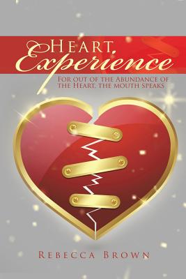 Heart Experience: For out of the Abundance of the Heart, the mouth speaks - Brown, Rebecca, M.D