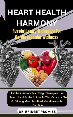 Heart Health Harmony: Revolutionary Therapies For Cardiovascular Wellness: Explore Groundbreaking Therapies For Heart Health And Unlock The Secrets To A Strong And Resilient Cardiovascular System - Promise, Bridget, Dr.