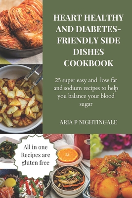 Heart healthy and diabetes side dishes cookbook: 25 super easy and low fat and sodium recipes to help you balance your blood sugar - Nightingale, Aria P