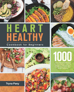 Heart Healthy Cookbook for Beginners: 1000-Day Delicious Recipes for Low-Sodium, Low-Fat Meals to Improve Your Health and Lower Your Blood Pressure