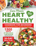 Heart Healthy Cookbook for Beginners: 1500 Days of Delicious Low-Sodium, Low-Fat Recipes with a 30-Day Meal Plan. Ideal for Picky Eaters, Women, and Seniors