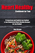 Heart Healthy Cookbook for Two: 75 American and English Low Sodium & Low Cholesterol Heart Healthy Recipes for any Budget