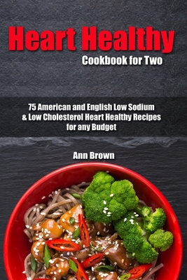 Heart Healthy Cookbook for Two: 75 American and English Low Sodium & Low Cholesterol Heart Healthy Recipes for any Budget - Brown, Ann