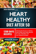 Heart Healthy Diet After 50 2024: Unlocking the Secrets to Lifelong Heart Health and Vitality Beyond 20, with a meal plan with low-cholesterol recipes