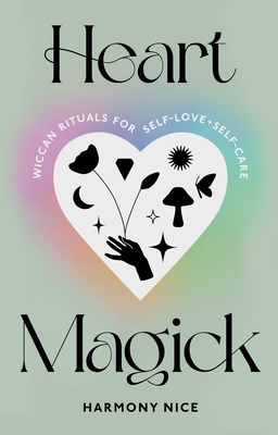 Heart Magick: Wiccan Rituals for Self-Love and Self-Care - Nice, Harmony