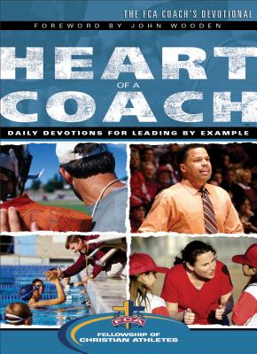 Heart of a Coach: The FCA Coach's Devotional - Fellowship of Christian Athletes, and Wooden, John (Foreword by)