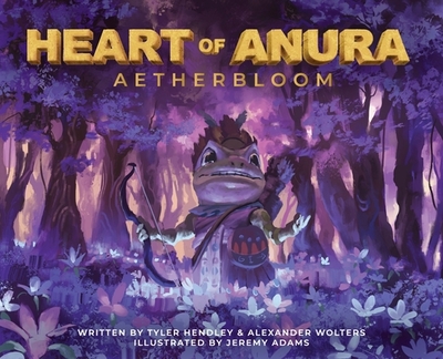 Heart of Anura: Aetherbloom - Hendley, Tyler, and Wolters, Alexander