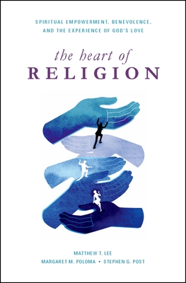 Heart of Religion: Spiritual Empowerment, Benevolence, and the Experience of God's Love - Lee, Matthew T