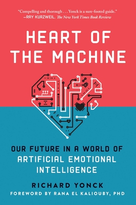 Heart of the Machine: Our Future in a World of Artificial Emotional Intelligence - Yonck, Richard, and El Kaliouby, Rana (Foreword by)