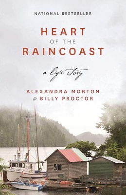 Heart of the Raincoast: A Life Story - Morton, Alexandra, and Proctor, Billy