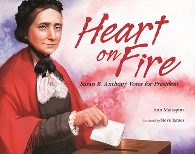 Heart on Fire: Susan B. Anthony Votes for President - Malaspina, Ann