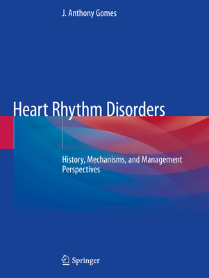 Heart Rhythm Disorders: History, Mechanisms, and Management Perspectives - Gomes, J Anthony