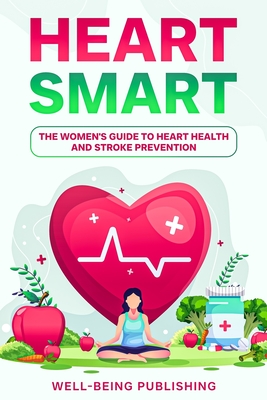 Heart Smart: The Women's Guide to Heart Health and Stroke Prevention - Publishing, Well-Being