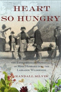 Heart So Hungry: The Extraordinary Expedition of Mina Hubbard Into the Labrador Wilderness - Silvis, Randall