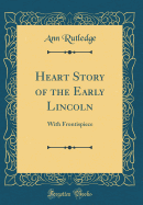 Heart Story of the Early Lincoln: With Frontispiece (Classic Reprint)