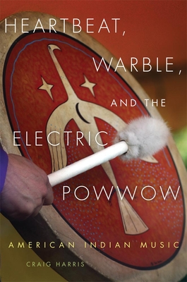 Heartbeat, Warble, and the Electric Powwow: American Indian Music - Harris, Craig