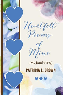 Heartfelt Poems of Mine: (My Beginning) - Brown, Patricia L