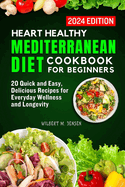 Hearth Healthy Mediterranean Diet Cookbook for Beginners: 20 Quick and Easy, Delicious Recipes for Everyday Wellness and Longevity