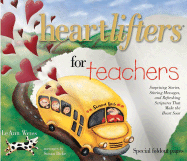 Heartlifters for Teachers: Surprising Stories, Stirring Messages, and Refreshing Scriptures That Make the Heart Soar - Weiss, Leann