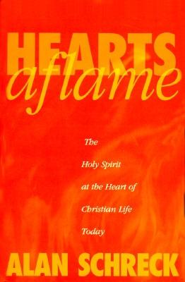 Hearts Aflame: The Holy Spirit at the Heart of Christian Life Today - Schreck, Alan, Dr.