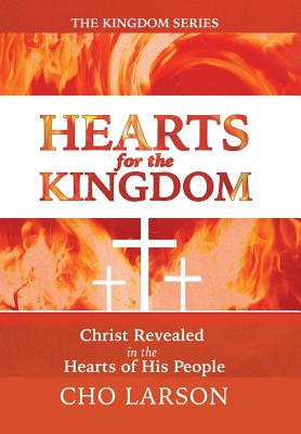 Hearts for the Kingdom: Christ Revealed in the Hearts of His People - Larson, Cho