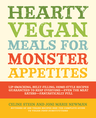 Hearty Vegan Meals for Monster Appetites: Lip-Smacking, Belly-Filling, Home-Style Recipes Guaranteed to Keep Everyone-- Even the Meat Eaters-- Fantastically Full - Steen, Celine