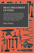 Heat-Treatment of Steel: A Comprehensive Treatise on the Hardening, Tempering, Annealing and Casehardening of Various Kinds of Steel: Including High-Speed, High-Carbon, Alloy and Low Carbon Steels, Together with Chapters on Heat-Treating Furnaces and...