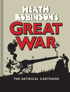 Heath Robinson's Great War: The Satirical Cartoons