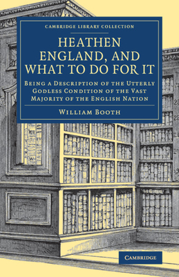 Heathen England, and What To Do for It: Being a Description of the Utterly Godless Condition of the Vast Majority of the English Nation - Booth, William