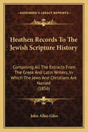 Heathen Records To The Jewish Scripture History: Containing All The Extracts From The Greek And Latin Writers, In Which The Jews And Christians Are Named (1856)