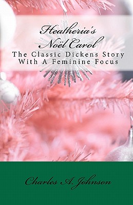 Heatheria's Nol Carol: The Classic Dickens Story With A Feminine Focus - Johnson, Charles a